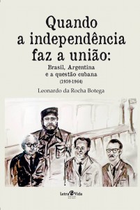 Capa da obra "Quando a Independência faz a União: Brasil, Argentina e a questão Cubana (1959-1964)”